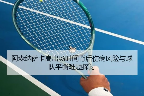 阿森纳萨卡高出场时间背后伤病风险与球队平衡难题探讨