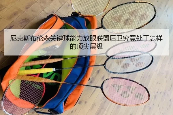 尼克斯布伦森关键球能力放眼联盟后卫究竟处于怎样的顶尖层级