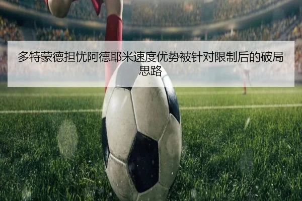 多特蒙德担忧阿德耶米速度优势被针对限制后的破局思路